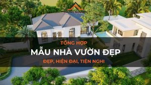 TOP mẫu nhà vườn đẹp, hiện đại, xu hướng mới nhất hiện nay