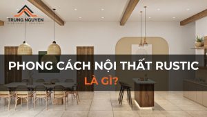 Phong cách nội thất Rustic là gì? Đặc trưng và thiết kế nổi bật
