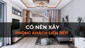 Có nên xây phòng khách liền bếp không? Cần lưu ý gì khi xây?