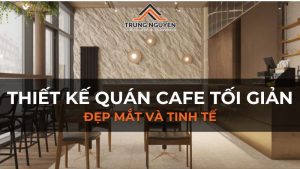 Thiết kế quán cafe tối giản đẹp mắt và tinh tế