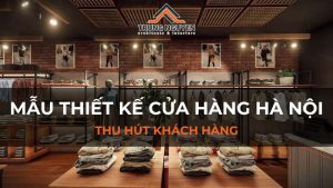 Top 35 Mẫu Thiết Kế Cửa Hàng Hà Nội Thu Hút Khách Hàng, Hot Nhất Năm 2025