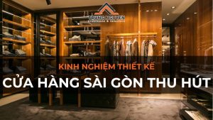 Kinh nghiệm thiết kế cửa hàng Sài Gòn thu hút khách hàng