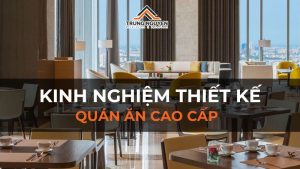 Kinh Nghiệm Thiết Kế Quán Ăn Cao Cấp Đẳng Cấp & Thu Hút Khách Hàng