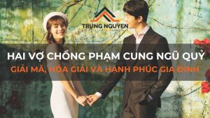 Hai vợ chồng phạm cung ngũ quỷ: Giải mã, hóa giải và hạnh phúc gia đình