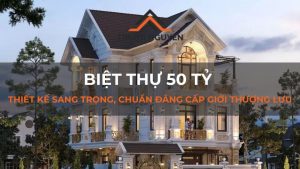 Biệt thự 50 tỷ: Thiết kế sang trọng, chuẩn đẳng cấp giới thượng lưu