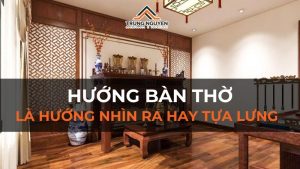 Hướng bàn thờ là hướng nhìn ra hay tựa lưng thì mới chuẩn phong thủy?