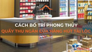 Cách bố trí phong thủy quầy thu ngân cửa hàng hút tài lộc