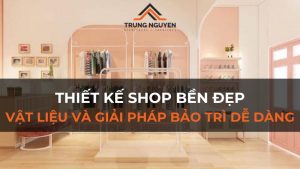 Thiết Kế Shop Bền Đẹp: Vật Liệu & Giải Pháp Bảo Trì Dễ Dàng