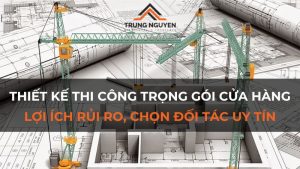 Thiết Kế Thi Công Trọn Gói Cửa Hàng: Lợi Ích, Rủi Ro, Chọn Đối Tác Uy Tín
