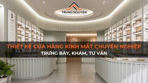 Thiết kế cửa hàng kính mắt chuyên nghiệp: Trưng bày, khám, tư vấn