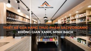 Thiết Kế Cửa Hàng Thực Phẩm Sạch/Organic: Không Gian Xanh, Minh Bạch