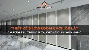 Thiết kế showroom gạch ốp lát: Chuyên sâu trưng bày, không gian, ánh sáng