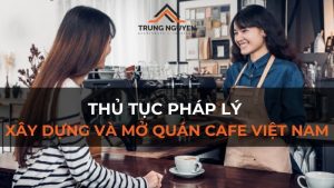 Thủ tục pháp lý xây dựng và mở quán Cafe Việt Nam: Chuẩn từ A-Z