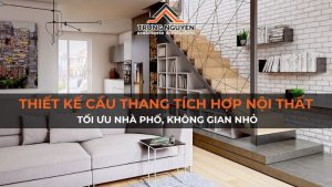 Thiết kế cầu thang tích hợp nội thất: Tối ưu nhà phố, không gian nhỏ