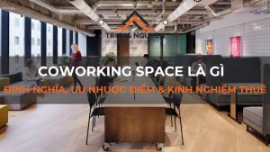 Coworking Space là gì: Định nghĩa, ưu nhược điểm & kinh nghiệm thuê