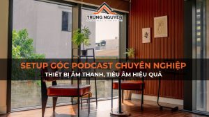 Setup góc podcast chuyên nghiệp: Thiết bị âm thanh, tiêu âm hiệu quả