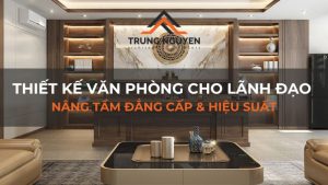 Thiết kế văn phòng cho lãnh đạo: Nâng tầm đẳng cấp & hiệu suất
