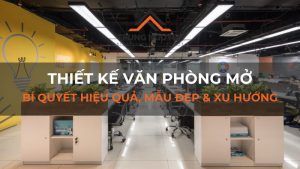Thiết kế văn phòng Mở: Bí quyết hiệu quả, mẫu đẹp & xu hướng
