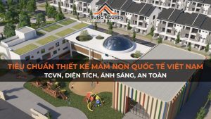 Tiêu chuẩn thiết kế trường mầm non quốc tế Việt Nam: TCVN, diện tích, ánh sáng, an toàn