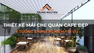 Thiết kế mái che quán cafe đẹp: Ý tưởng & Kinh nghiệm tối ưu