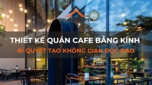 Thiết kế quán cafe bằng kính: Bí quyết tạo không gian độc đáo